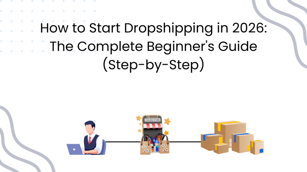 How to Start Dropshipping in 2026: The Complete Beginner's Guide (Step-by-Step)